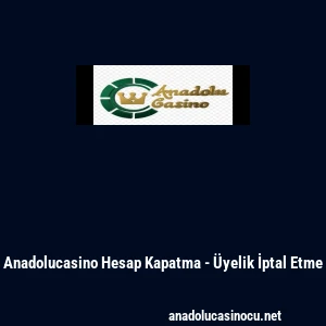 Anadolucasino Hesap Kapatma - &Uuml;yelik İptal Etme